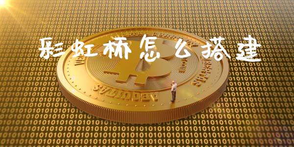 彩虹桥怎么搭建_https://m.fsyjjx.cn_期货保证金_第1张