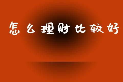 怎么理财比较好_https://m.fsyjjx.cn_股指期货保证金_第1张