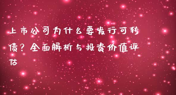 上市公司为什么要发行可转债？全面解析与投资价值评估_https://m.fsyjjx.cn_股指期货保证金_第1张