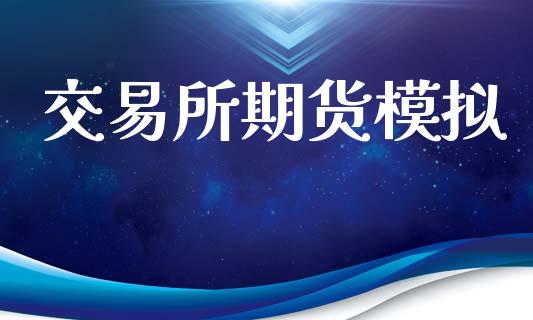 交易所期货模拟_https://m.fsyjjx.cn_期货如何开户_第1张