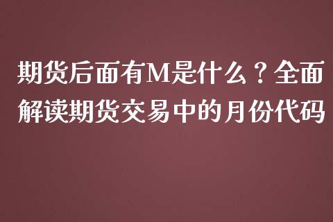 期货后面有M是什么？全面解读期货交易中的月份代码_https://m.fsyjjx.cn_股指期货保证金_第1张