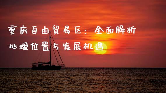 重庆自由贸易区：全面解析地理位置与发展机遇_https://m.fsyjjx.cn_股指期货保证金_第1张