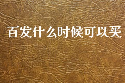 百发什么时候可以买_https://m.fsyjjx.cn_期货如何开户_第1张