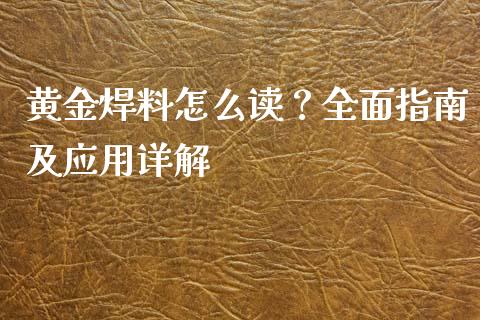 黄金焊料怎么读?全面指南及应用详解_股指期货保证金_第1张_期货如何开户_期货保证金_期货保证金计算_股指期货保证金 黄金焊料怎么读?全面指南及应用详解_https://m.fsyjjx.cn_股指期货保证金_第1张