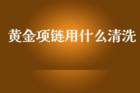 黄金项链用什么清洗_https://m.fsyjjx.cn_期货保证金计算_第1张
