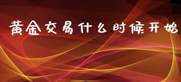 黄金交易什么时候开始_https://m.fsyjjx.cn_期货保证金计算_第1张