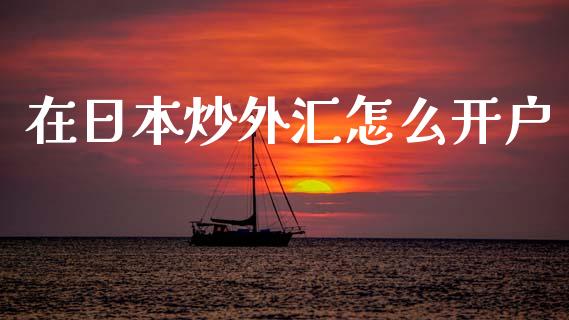 在日本炒外汇怎么开户_https://m.fsyjjx.cn_期货如何开户_第1张