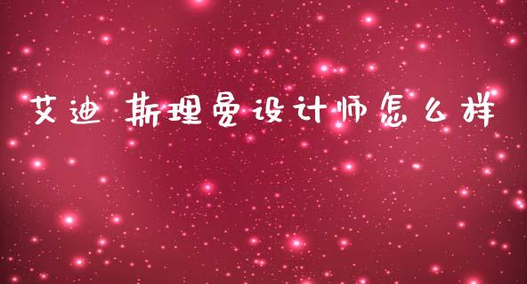 艾迪 斯理曼设计师怎么样_https://m.fsyjjx.cn_股指期货保证金_第1张