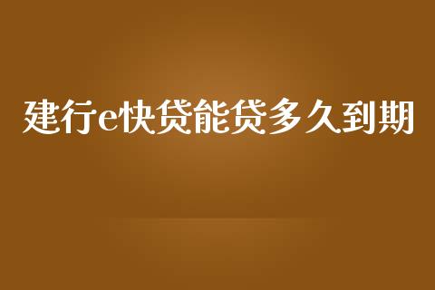 建行e快贷能贷多久到期_https://m.fsyjjx.cn_期货保证金计算_第1张