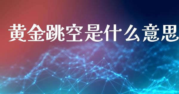 黄金跳空是什么意思_https://m.fsyjjx.cn_股指期货保证金_第1张
