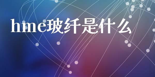 hme玻纤是什么_https://m.fsyjjx.cn_期货如何开户_第1张