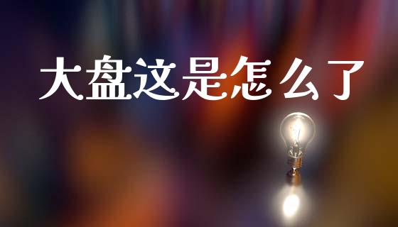 大盘这是怎么了_https://m.fsyjjx.cn_期货保证金_第1张