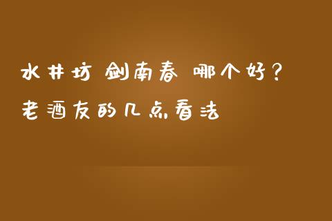 水井坊 剑南春 哪个好？老酒友的几点看法_https://m.fsyjjx.cn_股指期货保证金_第1张