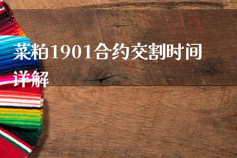 菜粕1901合约交割时间详解_https://m.fsyjjx.cn_股指期货保证金_第1张
