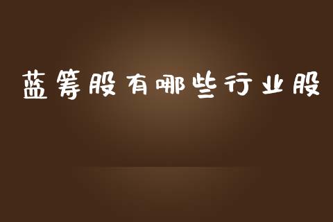 蓝筹股有哪些行业股_https://m.fsyjjx.cn_期货保证金_第1张