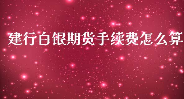 建行白银期货手续费怎么算_https://m.fsyjjx.cn_期货保证金计算_第1张