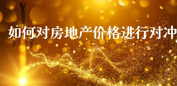 如何对房地产价格进行对冲_https://m.fsyjjx.cn_期货保证金计算_第1张