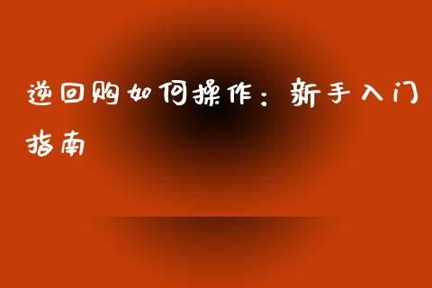 逆回购如何操作：新手入门指南_https://m.fsyjjx.cn_期货保证金_第1张