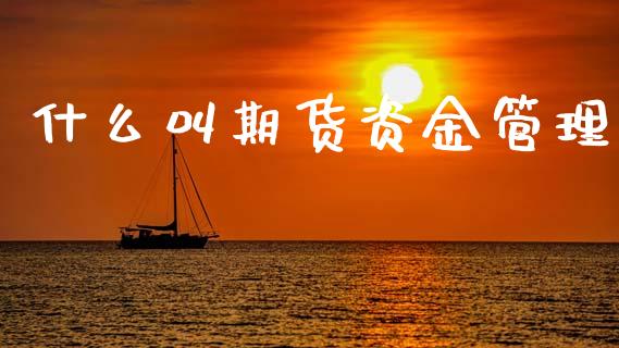 什么叫期货资金管理_https://m.fsyjjx.cn_股指期货保证金_第1张