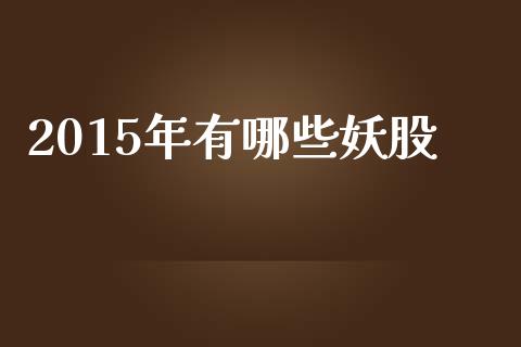2015年有哪些妖股_https://m.fsyjjx.cn_期货保证金计算_第1张
