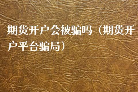 期货开户会被骗吗（期货开户平台骗局）_https://m.fsyjjx.cn_期货保证金_第1张