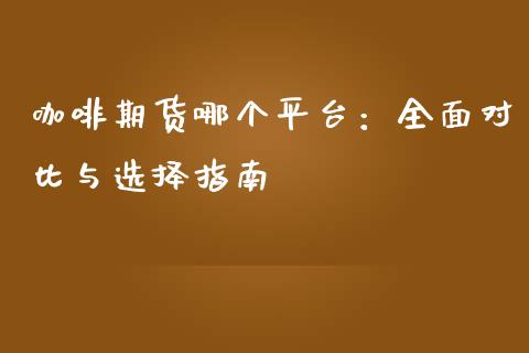咖啡期货哪个平台：全面对比与选择指南_https://m.fsyjjx.cn_期货保证金计算_第1张