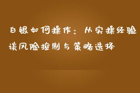 白银如何操作：从实操经验谈风险控制与策略选择_https://m.fsyjjx.cn_期货保证金计算_第1张