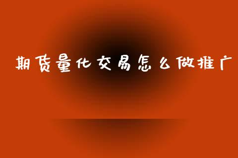 期货量化交易怎么做推广_https://m.fsyjjx.cn_股指期货保证金_第1张