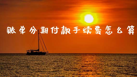 账单分期付款手续费怎么算_https://m.fsyjjx.cn_期货如何开户_第1张