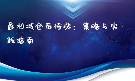盈利减仓后待涨：策略与实践指南_https://m.fsyjjx.cn_股指期货保证金_第1张