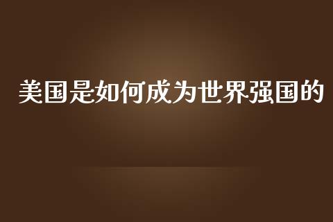 美国是如何成为世界强国的_https://m.fsyjjx.cn_期货如何开户_第1张