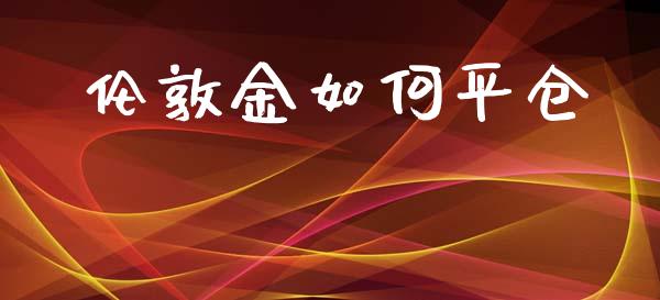 伦敦金如何平仓_https://m.fsyjjx.cn_期货保证金_第1张