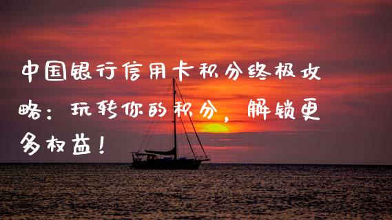 中国银行信用卡积分终极攻略：玩转你的积分，解锁更多权益！_https://m.fsyjjx.cn_股指期货保证金_第1张