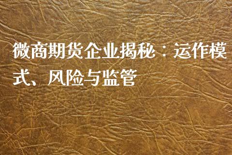 微商期货企业揭秘:运作模式、风险与监管_期货保证金计算_第1张_期货如何开户_期货保证金_期货保证金计算_股指期货保证金 微商期货企业揭秘:运作模式、风险与监管_https://m.fsyjjx.cn_期货保证金计算_第1张