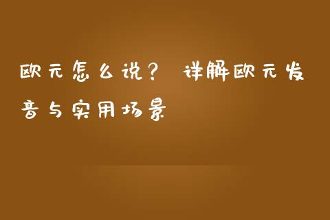 欧元怎么说？ 详解欧元发音与实用场景_https://m.fsyjjx.cn_期货保证金计算_第1张