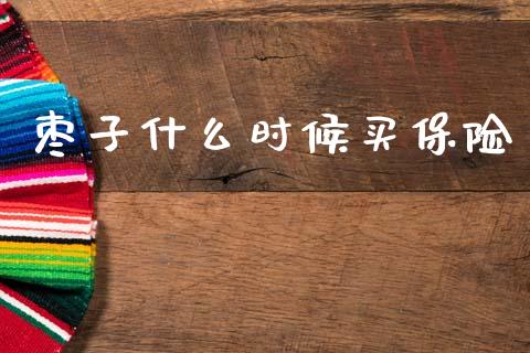 枣子什么时候买保险_https://m.fsyjjx.cn_期货如何开户_第1张