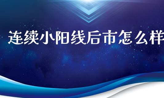 连续小阳线后市怎么样_https://m.fsyjjx.cn_期货保证金计算_第1张