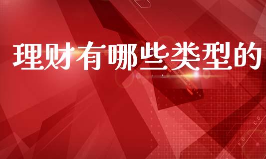 理财有哪些类型的_https://m.fsyjjx.cn_期货如何开户_第1张