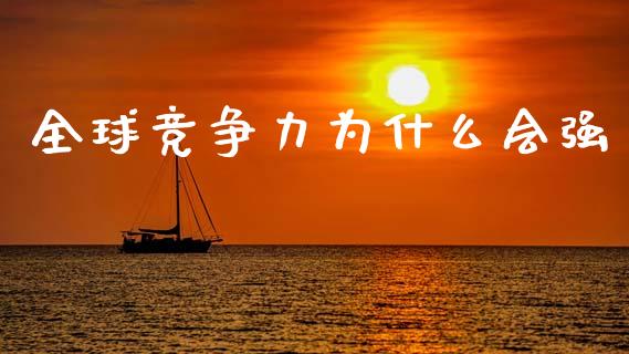 全球竞争力为什么会强_https://m.fsyjjx.cn_期货如何开户_第1张