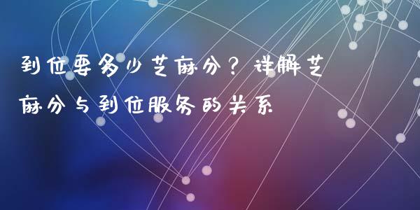 到位要多少芝麻分？详解芝麻分与到位服务的关系_https://m.fsyjjx.cn_期货如何开户_第1张