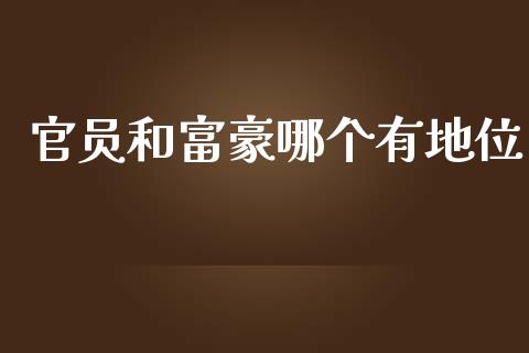 官员和富豪哪个有地位_https://m.fsyjjx.cn_期货保证金计算_第1张