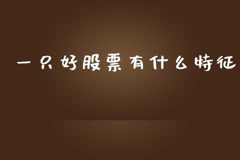 一只好股票有什么特征_https://m.fsyjjx.cn_期货如何开户_第1张