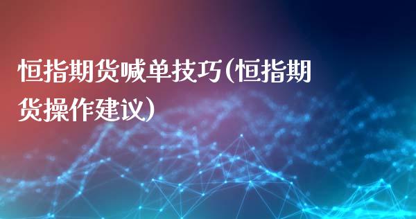 恒指期货喊单技巧(恒指期货操作建议)_期货保证金计算_第1张_期货如何开户_期货保证金_期货保证金计算_股指期货保证金 恒指期货喊单技巧(恒指期货操作建议)_https://m.fsyjjx.cn_期货保证金计算_第1张