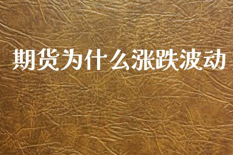 期货为什么涨跌波动_https://m.fsyjjx.cn_期货如何开户_第1张