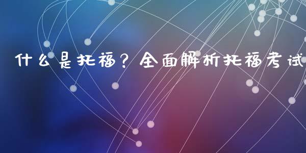 什么是托福？全面解析托福考试_https://m.fsyjjx.cn_期货如何开户_第1张
