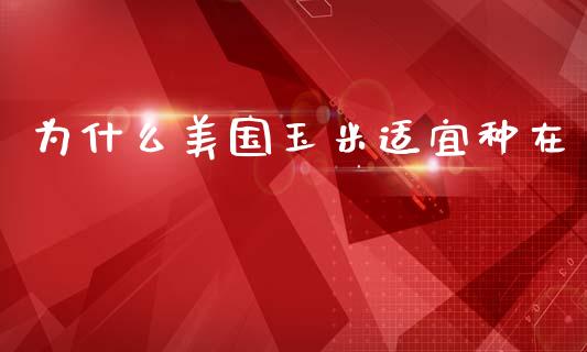 为什么美国玉米适宜种在_https://m.fsyjjx.cn_期货如何开户_第1张