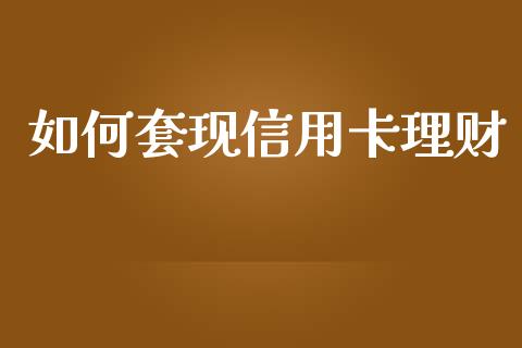 如何套现信用卡理财_https://m.fsyjjx.cn_期货如何开户_第1张