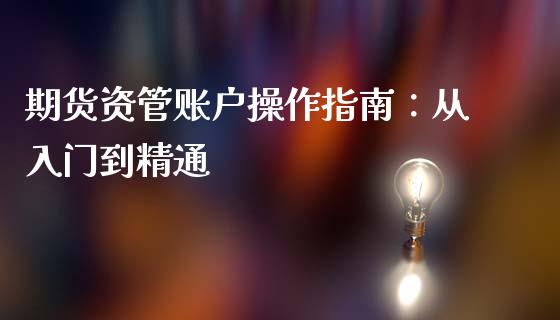 期货资管账户操作指南：从入门到精通_https://m.fsyjjx.cn_股指期货保证金_第1张