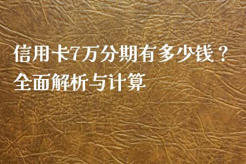 信用卡7万分期有多少钱？全面解析与计算_https://m.fsyjjx.cn_期货保证金计算_第1张