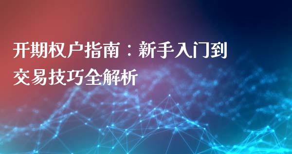 开期权户指南：新手入门到交易技巧全解析_https://m.fsyjjx.cn_期货保证金_第1张